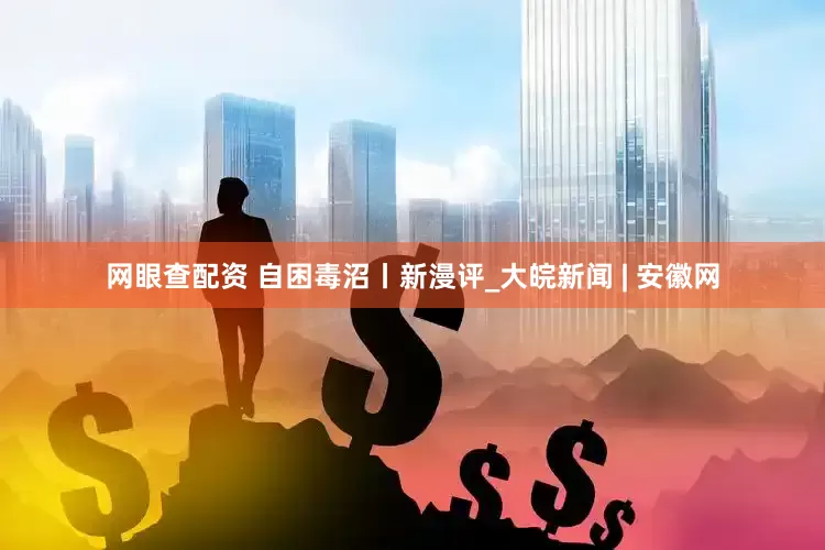 网眼查配资 自困毒沼丨新漫评_大皖新闻 | 安徽网
