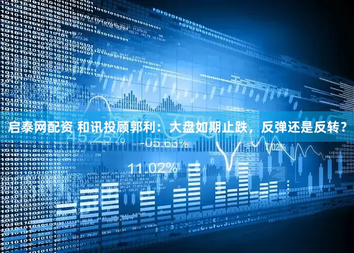 启泰网配资 和讯投顾郭利：大盘如期止跌，反弹还是反转？
