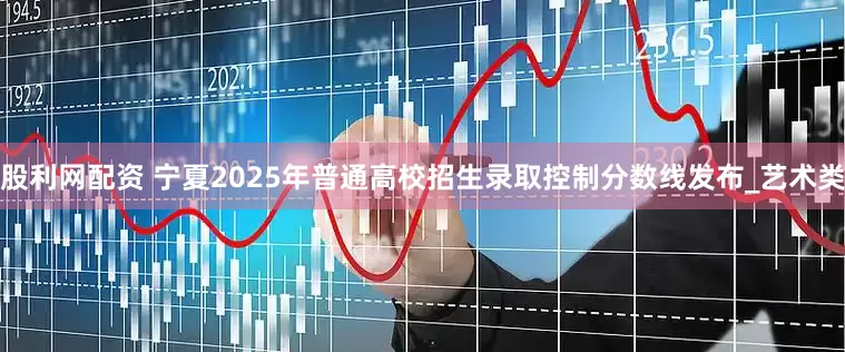 股利网配资 宁夏2025年普通高校招生录取控制分数线发布_艺术类
