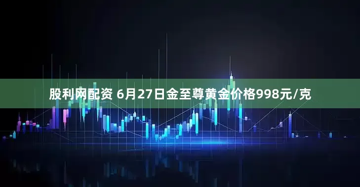 股利网配资 6月27日金至尊黄金价格998元/克