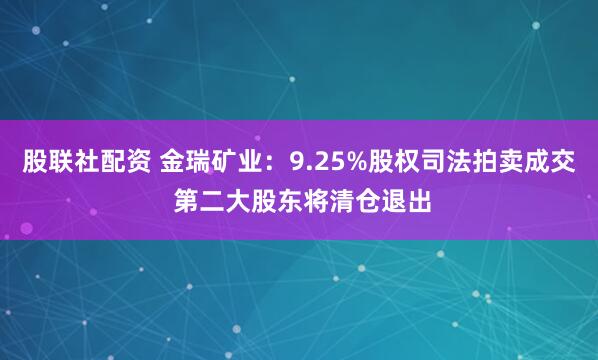 股联社配资 金瑞矿业：9.25%股权司法拍卖成交 第二大股东将清仓退出