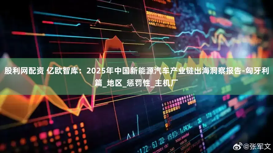 股利网配资 亿欧智库：2025年中国新能源汽车产业链出海洞察报告-匈牙利篇_地区_惩罚性_主机厂