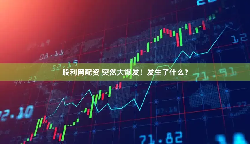 股利网配资 突然大爆发！发生了什么？