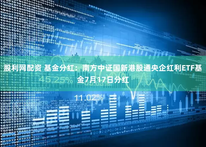 股利网配资 基金分红：南方中证国新港股通央企红利ETF基金7月17日分红