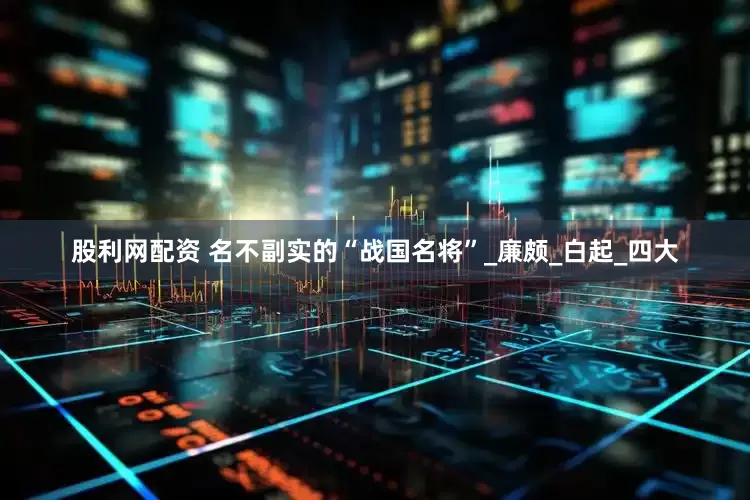 股利网配资 名不副实的“战国名将”_廉颇_白起_四大