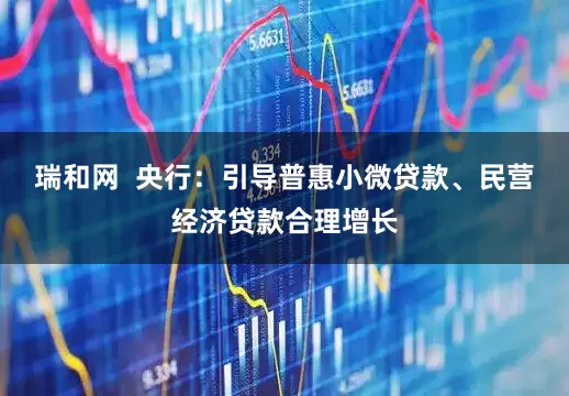 瑞和网  央行：引导普惠小微贷款、民营经济贷款合理增长