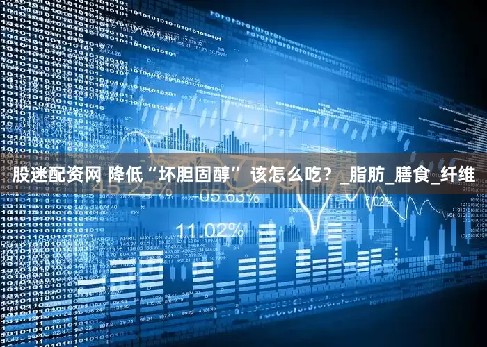 股迷配资网 降低“坏胆固醇” 该怎么吃？_脂肪_膳食_纤维