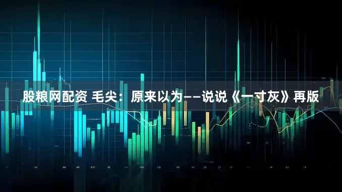 股粮网配资 毛尖：原来以为——说说《一寸灰》再版
