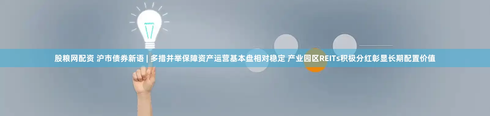 股粮网配资 沪市债券新语 | 多措并举保障资产运营基本盘相对稳定 产业园区REITs积极分红彰显长期配置价值